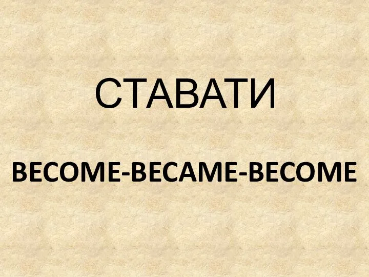 BECOME-BECAME-BECOME СТАВАТИ