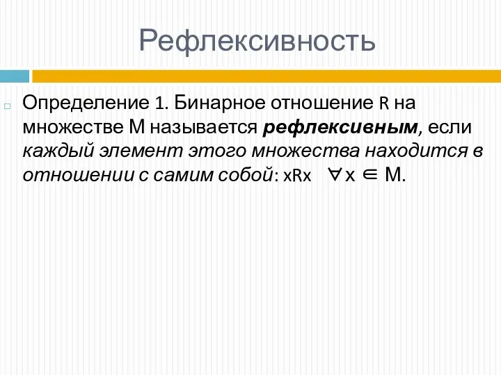 Рефлексивность Определение 1. Бинарное отношение R на множестве М называется рефлексивным, если