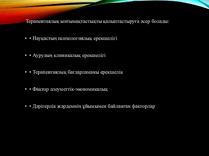 Терапевтиялық ынтымақтастықты қалыптастыруға әсер болады: • Науқастың психологиялық ерекшелiгi • Аурудың клиникалық