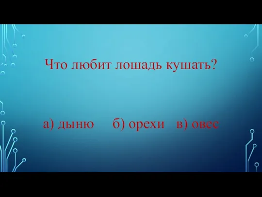 Что любит лошадь кушать? а) дыню б) орехи в) овес