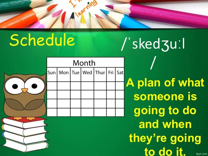 Schedule /ˈskedʒuːl/ A plan of what someone is going to do and