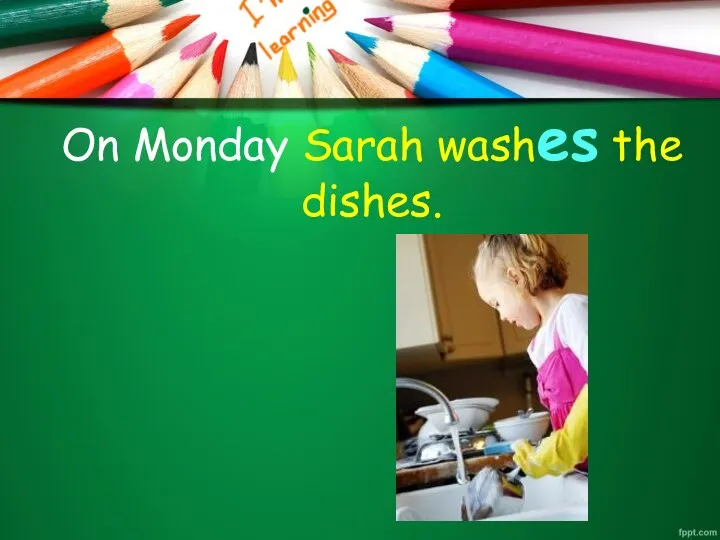 On Monday Sarah washes the dishes.