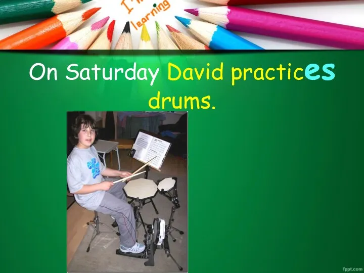 On Saturday David practices drums.