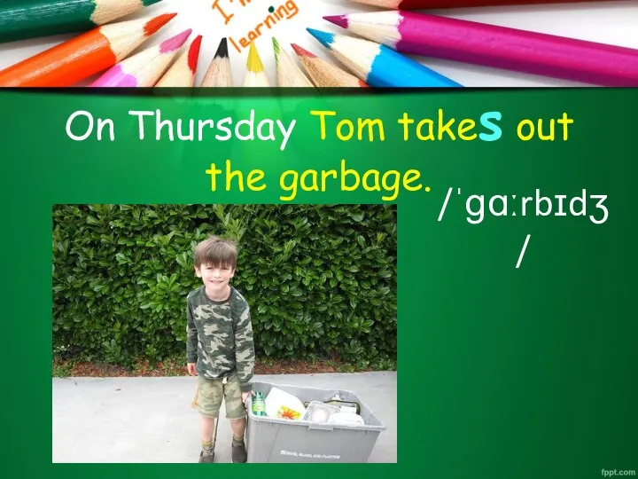 On Thursday Tom takes out the garbage. /ˈɡɑːrbɪdʒ/