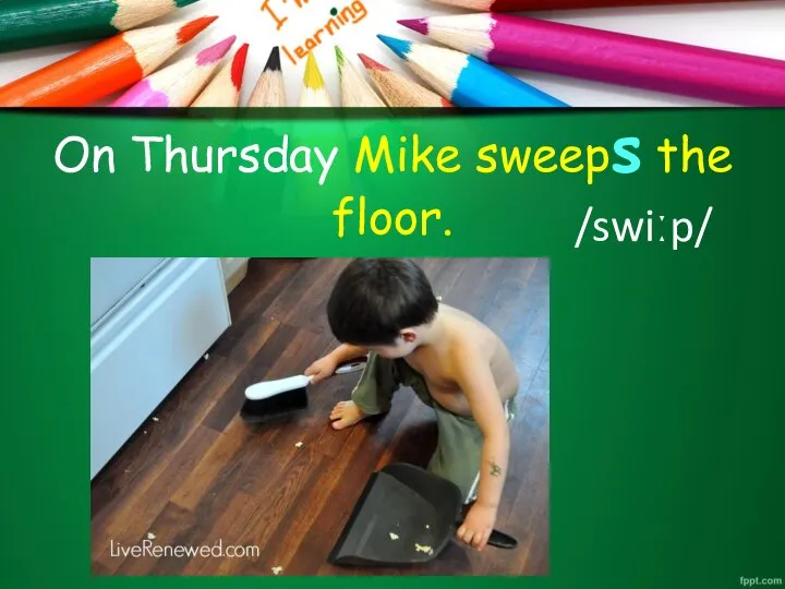 On Thursday Mike sweeps the floor. /swiːp/