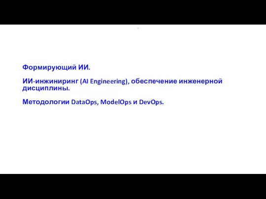 Формирующий ИИ. ИИ-инжиниринг (AI Engineering), обеспечение инженерной дисциплины. Методологии DataOps, ModelOps и DevOps. .