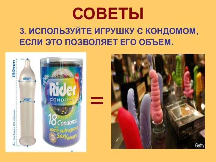 3. ИСПОЛЬЗУЙТЕ ИГРУШКУ С КОНДОМОМ, ЕСЛИ ЭТО ПОЗВОЛЯЕТ ЕГО ОБЪЕМ. СОВЕТЫ