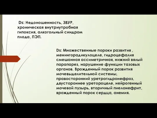 Ds: Недоношенность, ЗВУР, хроническая внутриутробная гипоксия, алкогольный синдром плода, ПЭП. Ds: Множественные