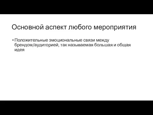 Основной аспект любого мероприятия Положительные эмоциональные связи между брендом/аудиторией, так называемая большая и общая идея