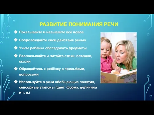 РАЗВИТИЕ ПОНИМАНИЯ РЕЧИ Показывайте и называйте всё новое Сопровождайте свои действия речью