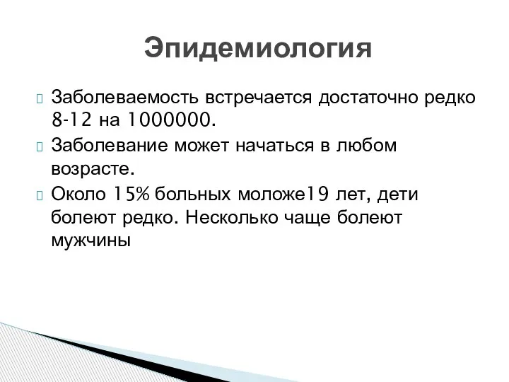 Заболеваемость встречается достаточно редко 8-12 на 1000000. Заболевание может начаться в любом