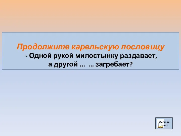 Продолжите карельскую пословицу - Одной рукой милостынку раздавает, а другой ... ... загребает?