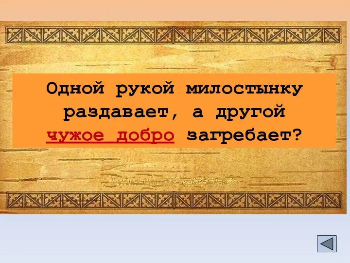 Одной рукой милостынку раздавает, а другой чужое добро загребает?