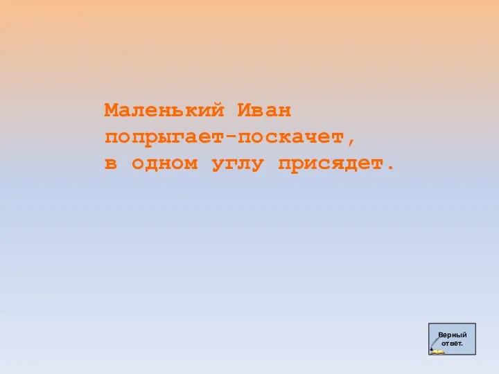 Верный ответ. Маленький Иван попрыгает-поскачет, в одном углу присядет.