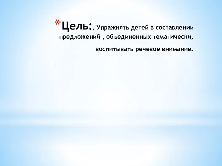 Цель:. Упражнять детей в составлении предложений , объединенных тематически, воспитывать речевое внимание.