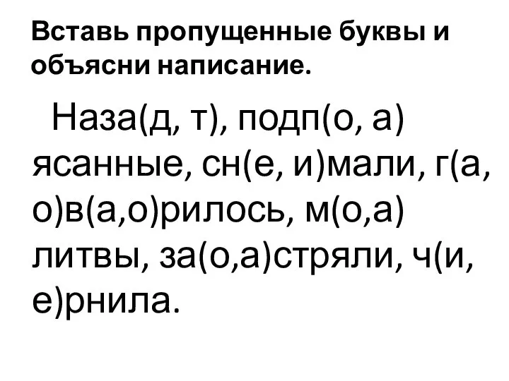 Вставь пропущенные буквы и объясни написание. Наза(д, т), подп(о, а)ясанные, сн(е, и)мали, г(а,о)в(а,о)рилось, м(о,а)литвы, за(о,а)стряли, ч(и,е)рнила.