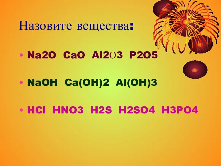 Назовите вещества: Na2O CaO Al2О3 P2O5 NaOH Ca(OH)2 Al(OH)3 HCl HNO3 H2S H2SO4 H3PO4