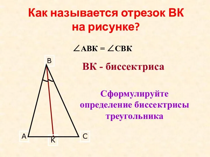 Как называется отрезок ВК на рисунке? Сформулируйте определение биссектрисы треугольника ВК - биссектриса ∠АВК = ∠СВК