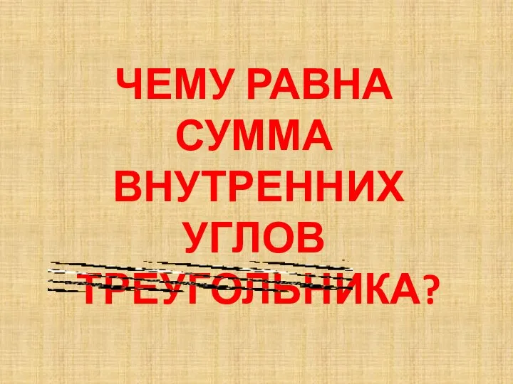 ЧЕМУ РАВНА СУММА ВНУТРЕННИХ УГЛОВ ТРЕУГОЛЬНИКА?