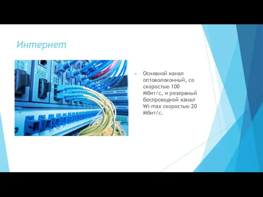 Интернет Основной канал оптоволоконный, со скоростью 100 Мбит/с, и резервный беспроводной канал Wi-max скоростью 20 Мбит/с.