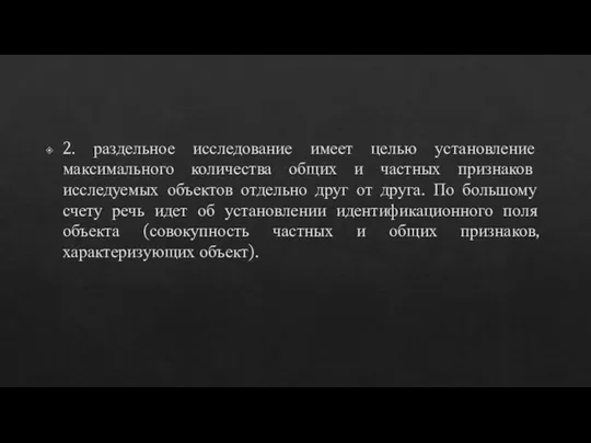 2. раздельное исследование имеет целью установление максимального количества общих и частных признаков