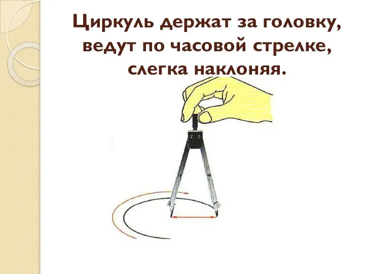 Циркуль держат за головку, ведут по часовой стрелке, слегка наклоняя.