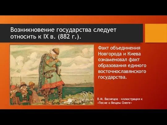 Возникновение государства следует относить к IX в. (882 г.). Факт объединения Новгорода