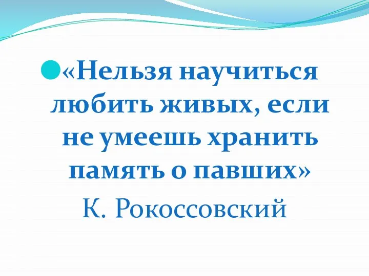 «Нельзя научиться любить живых, если не умеешь хранить память о павших» К. Рокоссовский