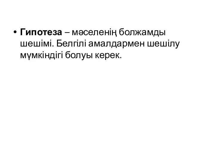 Гипотеза – мәселенің болжамды шешімі. Белгілі амалдармен шешілу мүмкіндігі болуы керек.