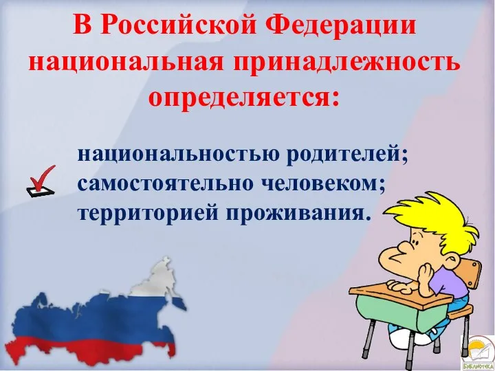 В Российской Федерации национальная принадлежность определяется: национальностью родителей; самостоятельно человеком; территорией проживания.