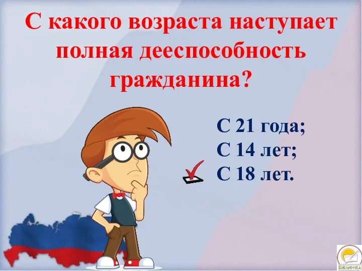 С какого возраста наступает полная дееспособность гражданина? С 21 года; С 14 лет; С 18 лет.