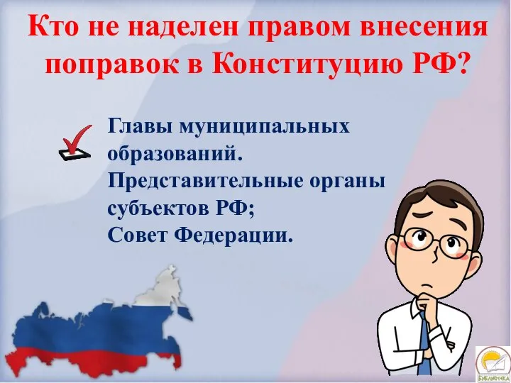 Кто не наделен правом внесения поправок в Конституцию РФ? Главы муниципальных образований.