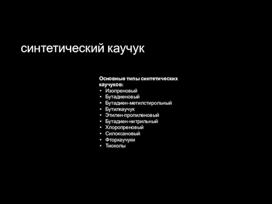 синтетический каучук Основные типы синтетических каучуков: Изопреновый Бутадиеновый Бутадиен-метилстирольный Бутилкаучук Этилен-пропиленовый Бутадиен-нитрильный Хлоропреновый Силоксановый Фторкаучуки Тиоколы