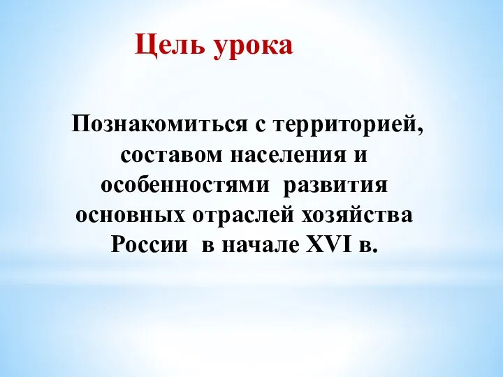 Цель урока Познакомиться с территорией, составом населения и особенностями развития основных отраслей