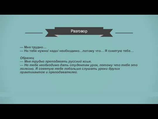 Разговор — Мне трудно… — Но тебе нужно/ надо/ необходимо…потому что… Я