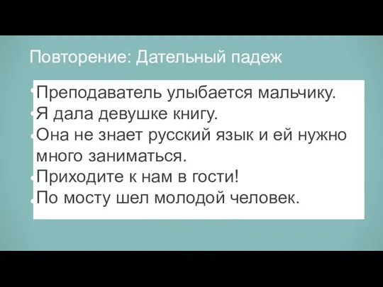 Повторение: Дательный падеж Преподаватель улыбается (мальчик). Я дала (девушка) (книга). Она не