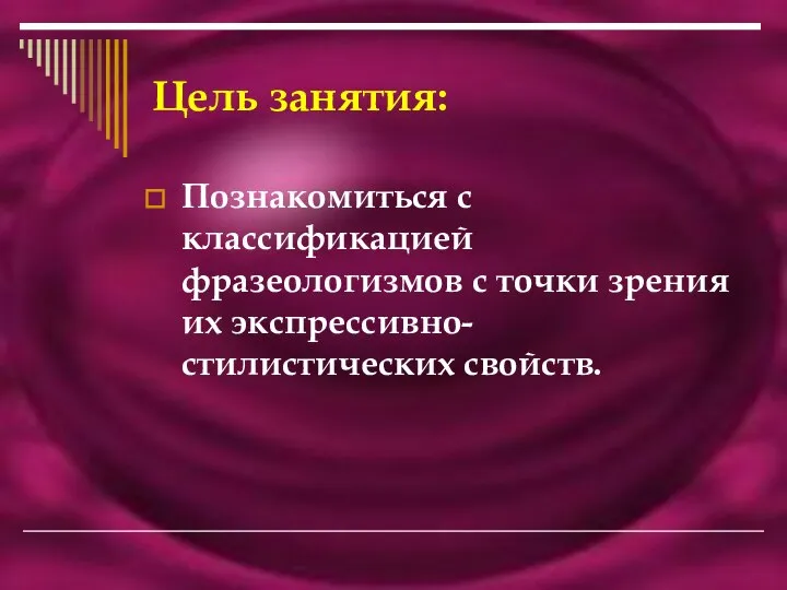 Цель занятия: Познакомиться с классификацией фразеологизмов с точки зрения их экспрессивно-стилистических свойств.