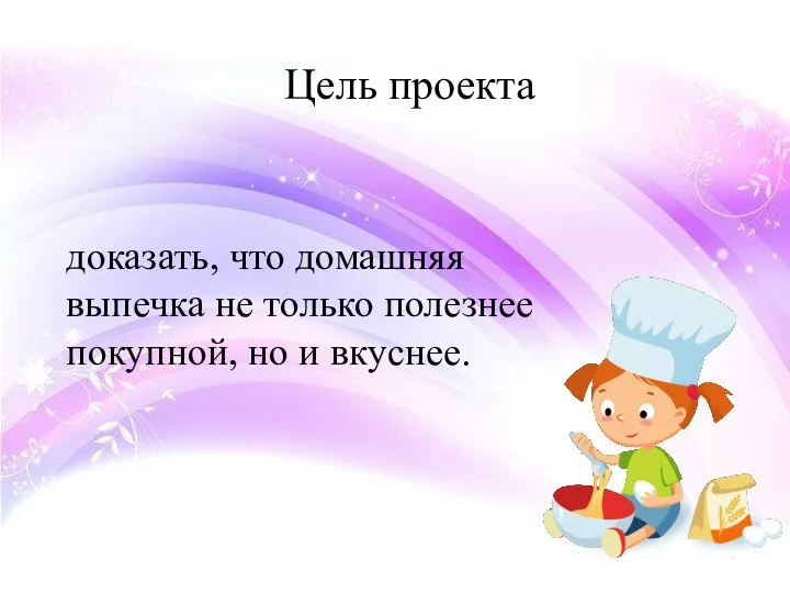 Цель проекта доказать, что домашняя выпечка не только полезнее покупной, но и вкуснее.