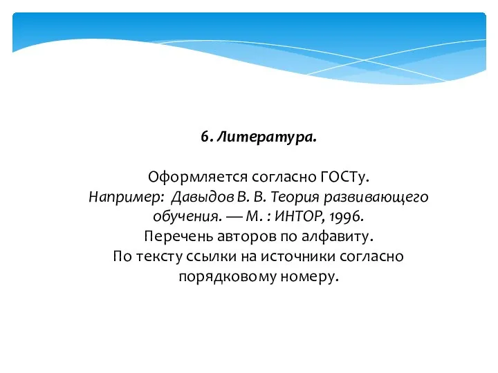 6. Литература. Оформляется согласно ГОСТу. Например: Давыдов В. В. Теория развивающего обучения.