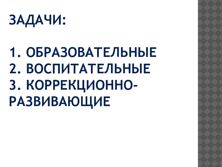 ЗАДАЧИ: 1. ОБРАЗОВАТЕЛЬНЫЕ 2. ВОСПИТАТЕЛЬНЫЕ 3. КОРРЕКЦИОННО-РАЗВИВАЮЩИЕ