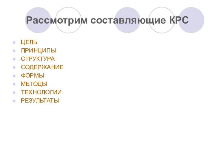 Рассмотрим составляющие КРС ЦЕЛЬ ПРИНЦИПЫ СТРУКТУРА СОДЕРЖАНИЕ ФОРМЫ МЕТОДЫ ТЕХНОЛОГИИ РЕЗУЛЬТАТЫ