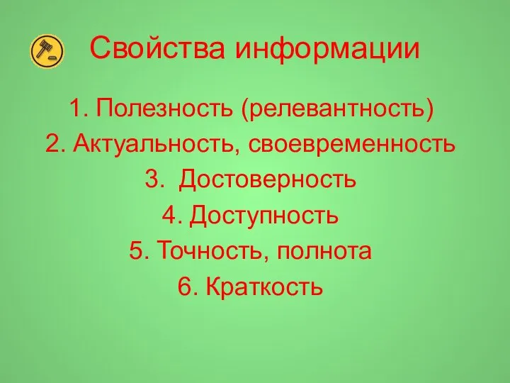 Свойства информации Полезность (релевантность) Актуальность, своевременность Достоверность Доступность Точность, полнота Краткость