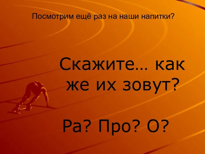 Посмотрим ещё раз на наши напитки? Скажите… как же их зовут? Ра? Про? О?