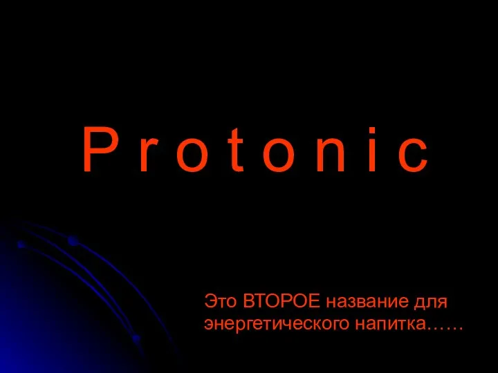 P r o t o n i c Это ВТОРОЕ название для энергетического напитка……