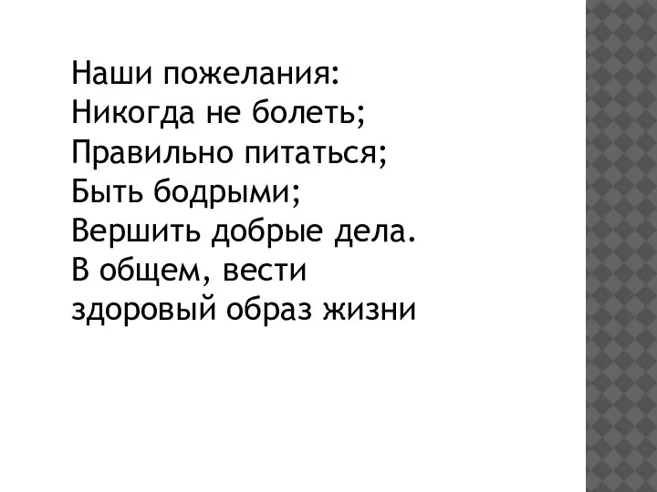 Наши пожелания: Никогда не болеть; Правильно питаться; Быть бодрыми; Вершить добрые дела.