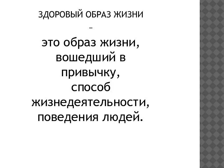 ЗДОРОВЫЙ ОБРАЗ ЖИЗНИ – это образ жизни, вошедший в привычку, способ жизнедеятельности, поведения людей.