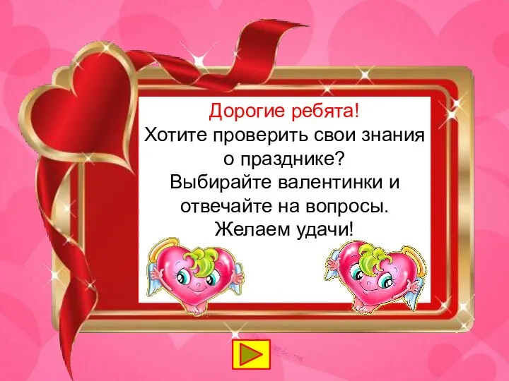 Дорогие ребята! Хотите проверить свои знания о празднике? Выбирайте валентинки и отвечайте на вопросы. Желаем удачи!