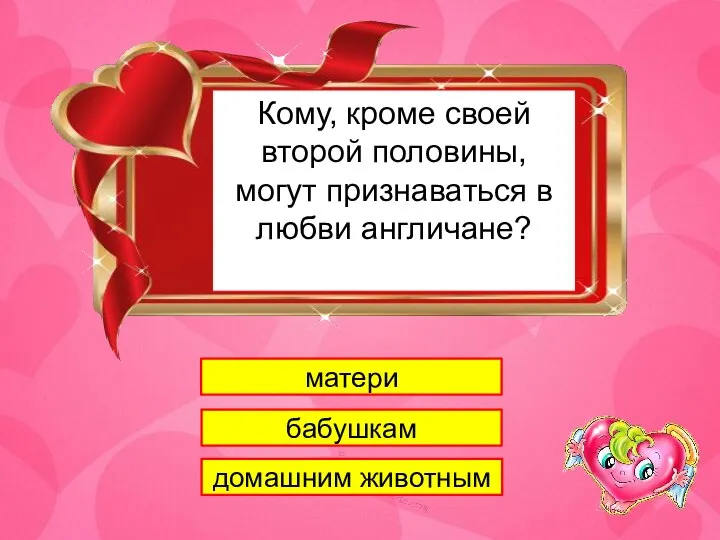 1 Кому, кроме своей второй половины, могут признаваться в любви англичане? матери бабушкам домашним животным