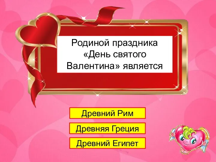 1 Родиной праздника «День святого Валентина» является Древний Рим Древняя Греция Древний Египет