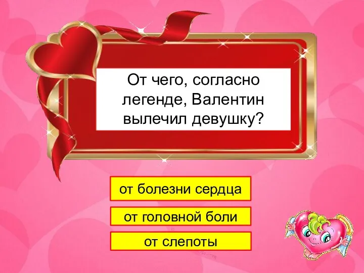 1 От чего, согласно легенде, Валентин вылечил девушку? от болезни сердца от головной боли от слепоты